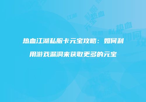 热血江湖私服卡元宝攻略：如何利用游戏漏洞来获取更多的元宝