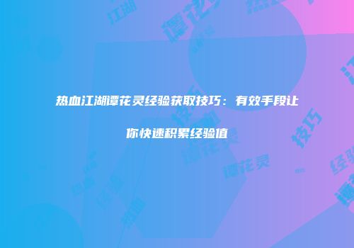 热血江湖谭花灵经验获取技巧：有效手段让你快速积累经验值