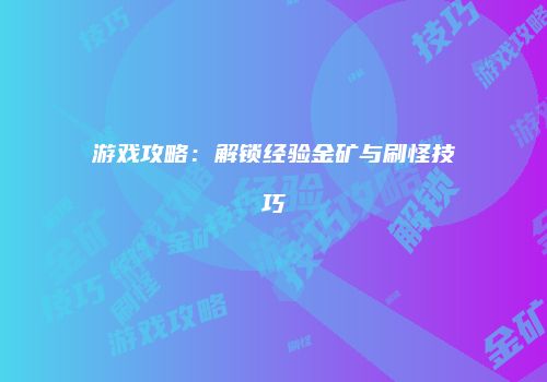 游戏攻略：解锁经验金矿与刷怪技巧