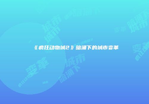 《疯狂动物城2》暗涌下的城市变革