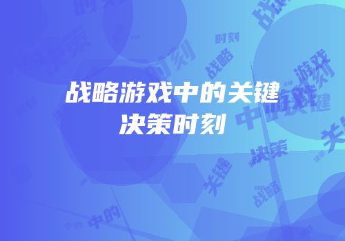 战略游戏中的关键决策时刻