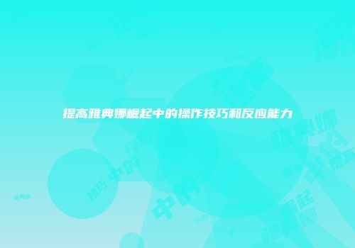 提高雅典娜崛起中的操作技巧和反应能力