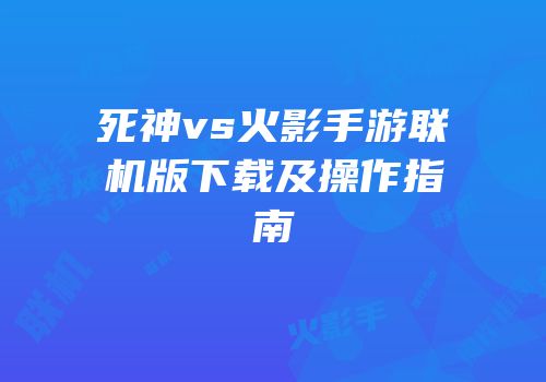 死神vs火影手游联机版下载及操作指南