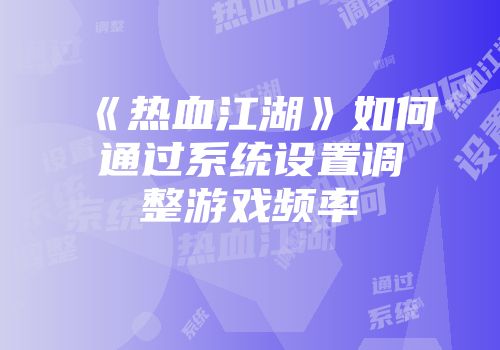 《热血江湖》如何通过系统设置调整游戏频率