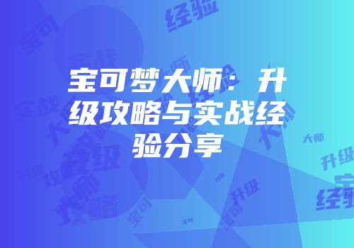 宝可梦大师：升级攻略与实战经验分享
