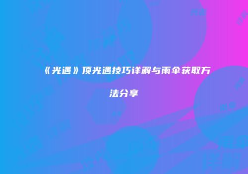 《光遇》顶光遇技巧详解与雨伞获取方法分享