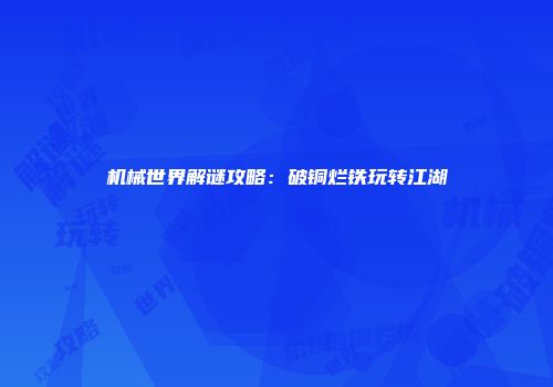 机械世界解谜攻略：破铜烂铁玩转江湖