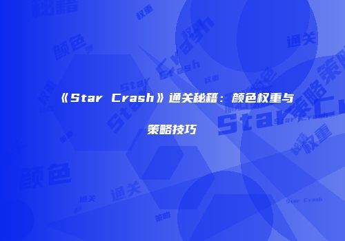 《Star Crash》通关秘籍：颜色权重与策略技巧