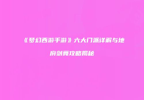 《梦幻西游手游》六大门派详解与地府剑舞攻略揭秘