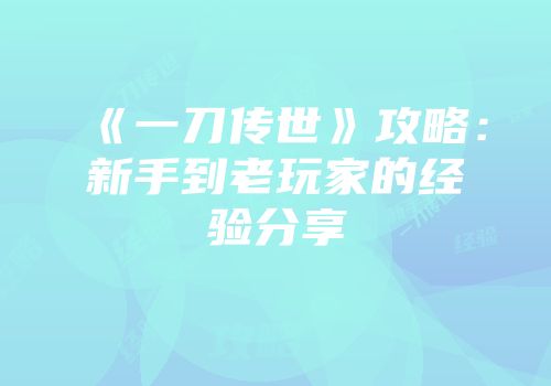 《一刀传世》攻略：新手到老玩家的经验分享