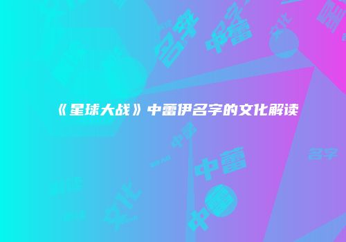 《星球大战》中蕾伊名字的文化解读
