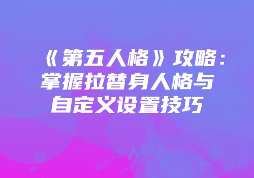 《第五人格》攻略：掌握拉替身人格与自定义设置技巧