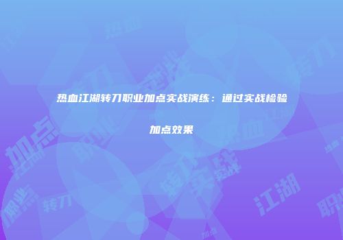 热血江湖转刀职业加点实战演练：通过实战检验加点效果
