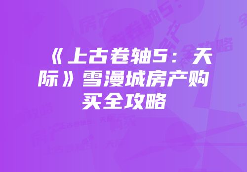 《上古卷轴5：天际》雪漫城房产购买全攻略