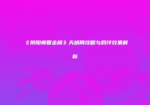 《阴阳师智走棋》天胡局攻略与羁绊效果解析