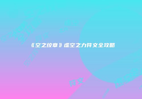 《空之纹章》虚空之力符文全攻略