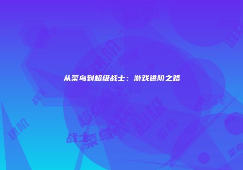 从菜鸟到超级战士：游戏进阶之路