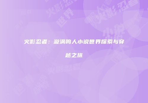 火影忍者：漩涡鸣人小说世界探索与穿越之旅
