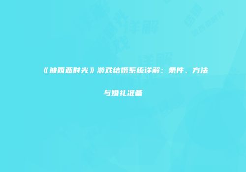 《波西亚时光》游戏结婚系统详解：条件、方法与婚礼准备