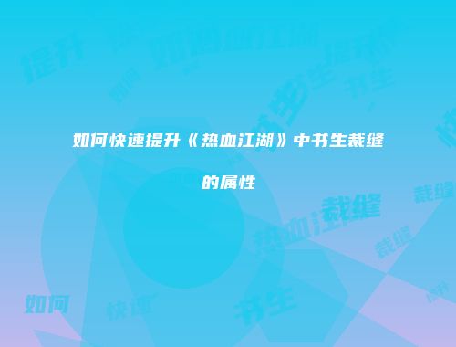 如何快速提升《热血江湖》中书生裁缝的属性