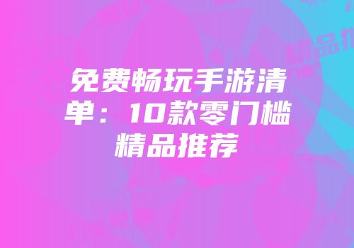 免费畅玩手游清单：10款零门槛精品推荐