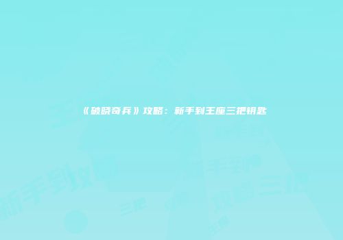 《破晓奇兵》攻略：新手到王座三把钥匙