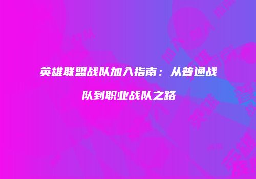英雄联盟战队加入指南：从普通战队到职业战队之路