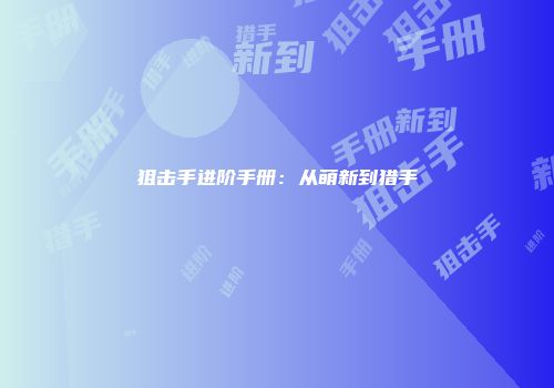 狙击手进阶手册：从萌新到猎手