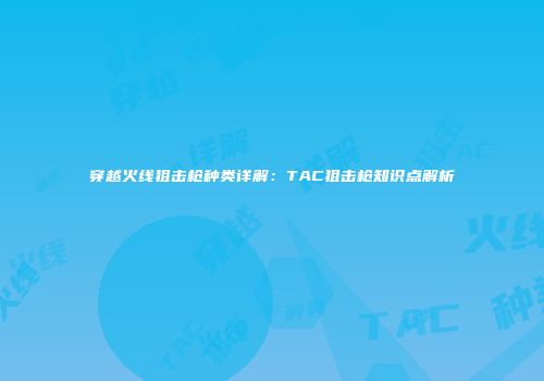穿越火线狙击枪种类详解：TAC狙击枪知识点解析