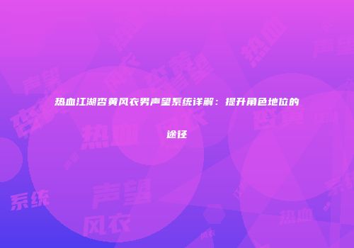 热血江湖杏黄风衣男声望系统详解：提升角色地位的途径