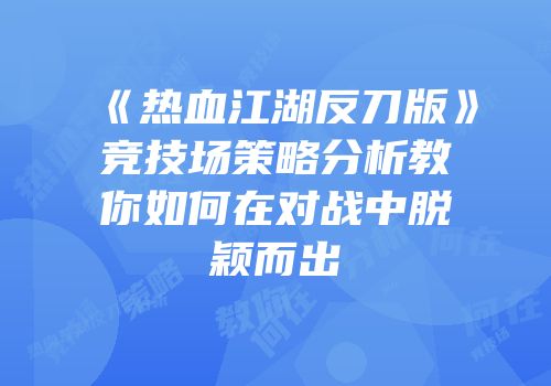 《热血江湖反刀版》竞技场策略分析教你如何在对战中脱颖而出