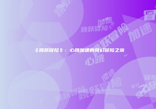 《跳跃冒险》：心跳加速的奇幻冒险之旅