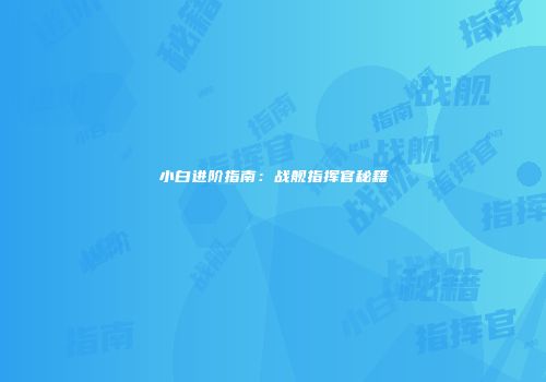 小白进阶指南：战舰指挥官秘籍