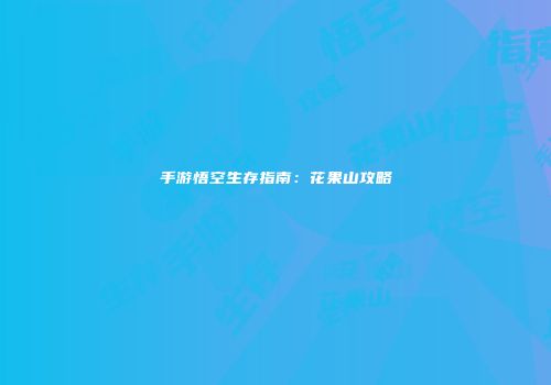 手游悟空生存指南：花果山攻略