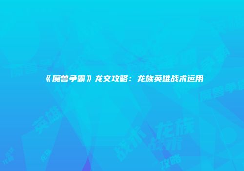 《魔兽争霸》龙文攻略：龙族英雄战术运用