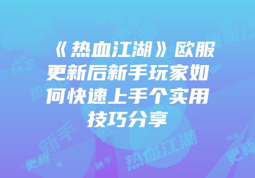 《热血江湖》欧服更新后新手玩家如何快速上手个实用技巧分享