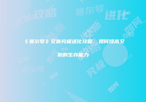 《赛尔号》艾斯究极进化攻略：如何提高艾斯的生存能力