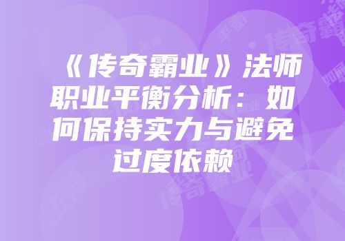 《传奇霸业》法师职业平衡分析：如何保持实力与避免过度依赖