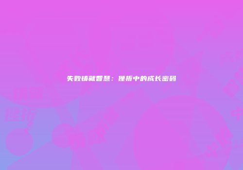 失败铸就智慧：挫折中的成长密码