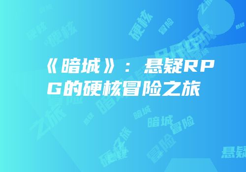 《暗城》：悬疑RPG的硬核冒险之旅