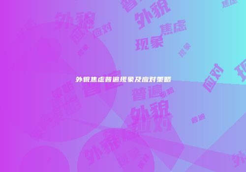 外貌焦虑普遍现象及应对策略