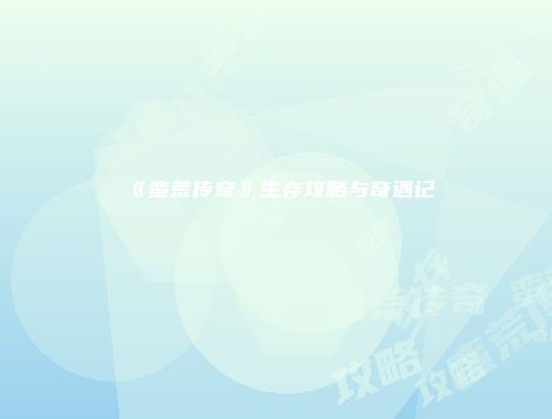 《蛮荒传奇》生存攻略与奇遇记