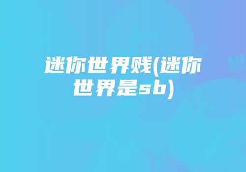 迷你世界贱(迷你世界是sb)