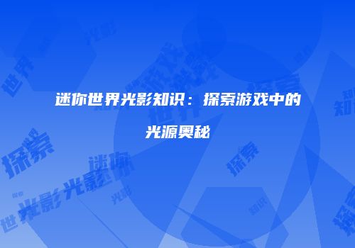 迷你世界光影知识：探索游戏中的光源奥秘