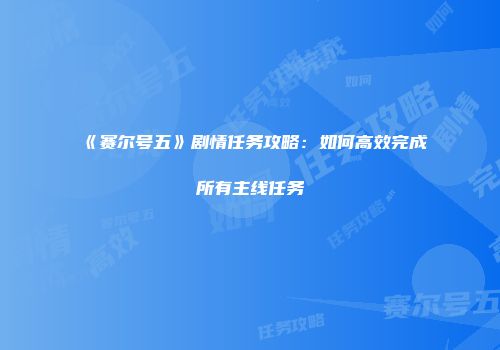 《赛尔号五》剧情任务攻略：如何高效完成所有主线任务