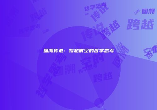 回溯传说：跨越时空的哲学思考