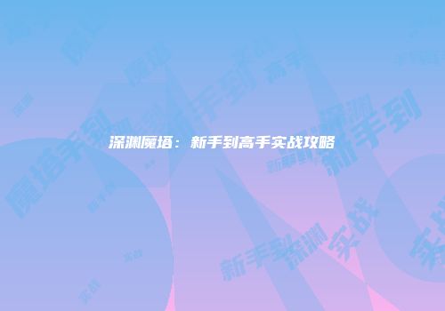 深渊魔塔：新手到高手实战攻略