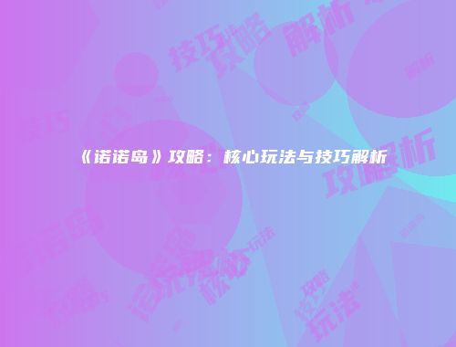 《诺诺岛》攻略：核心玩法与技巧解析