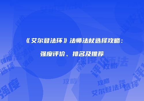 《艾尔登法环》法师法杖选择攻略：强度评价、排名及推荐