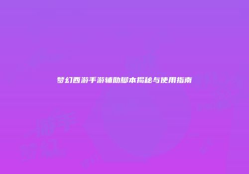梦幻西游手游辅助脚本揭秘与使用指南